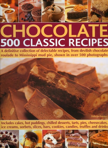 Chocolate 500 Classic Recipes A definitive collection of delectable recipes, from devilish chocolate roulade to Mississippi mud pie, shown in over 500 photographs