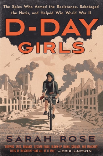 D-Day Girls The Spies Who Armed the Resistance, Sabotaged the Nazis, and Helped Win World War II