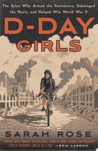 D-Day Girls The Spies Who Armed the Resistance, Sabotaged the Nazis, and Helped Win World War II