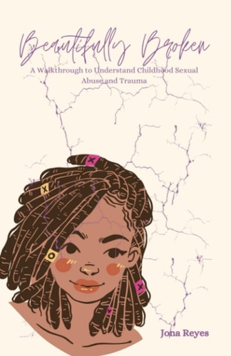 Beautifully Broken: A Walkthrough to Understand Childhood Sexual Abuse and Trauma