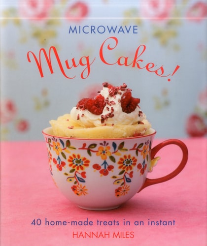 Microwave Mug Cakes!: 40 Home-Made Treats In An Instant