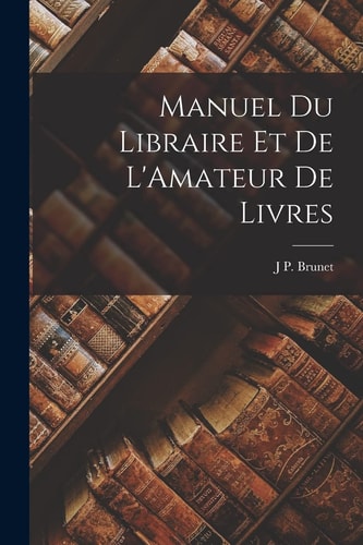 Manuel Du Libraire Et De L'Amateur De Livres (French Edition)