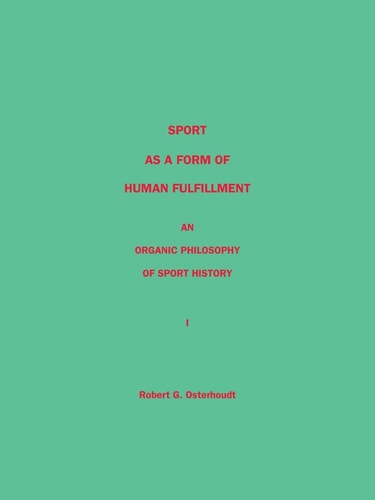 Sport as a Form of Human Fulfillment: An Organic Philosophy of Sport History, Volume 1