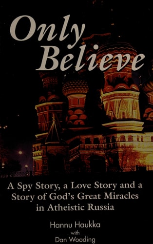 Only Believe! A Spy Story, a Love Story and a Story of God's Great Miracles in Atheistic Russia