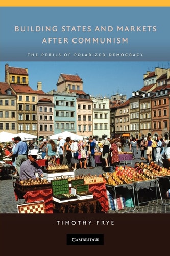 Building States and Markets after Communism: The Perils of Polarized Democracy (Cambridge Studies in Comparative Politics)