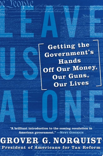 Leave Us Alone: Getting the Government's Hands Off Our Money, Our Guns, Our Lives