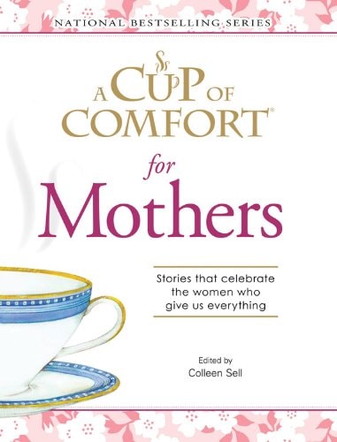 A Cup Of Comfort for Mothers: Stories that celebrate the women who give us everything (Cup of Comfort Books)