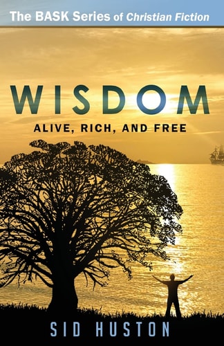 Wisdom: How to Be Alive, Rich, and Free (The BASK Series of Christian Fiction)