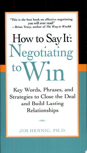 How to Say It: Negotiating to Win - Key Words, Phrases, and Strategies to Close the Deal and Build Lasting Relationships