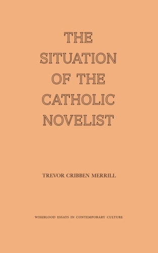 The Situation of the Catholic Novelist (Wiseblood Essays in Contemporary Culture)
