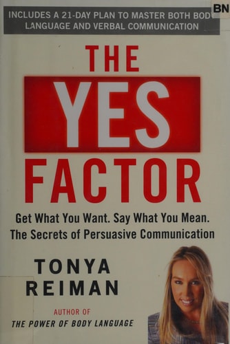 The Yes Factor: Get What You Want. Say What You Mean. The Secrets of Persuasive Communication