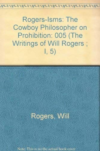 Rogers-Isms: The Cowboy Philosopher on Prohibition (The Writings of Will Rogers ; I, 5)