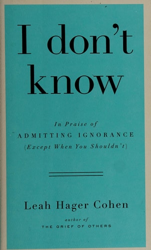 I don't know: In Praise of Admitting Ignorance (Except When You Shouldn’t)
