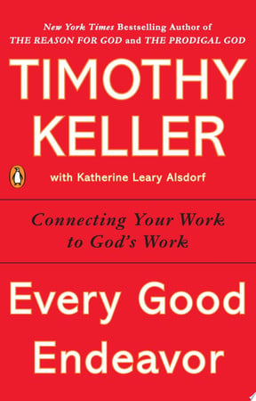 Every Good Endeavor Connecting Your Work to God's Work