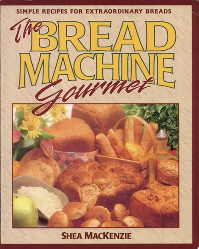 The Bread Machine Gourmet: Simple Recipes for Extraordinary Breads