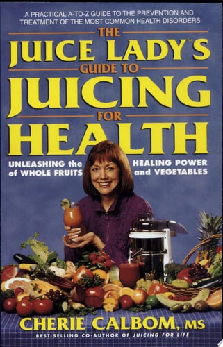 The Juice Lady's Guide to Juicing for Health: Unleashing the Healing Power of Whole Fruits and Vegetables