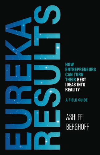 Eureka Results: How Entrepreneurs Can Turn Their Best Ideas into Reality