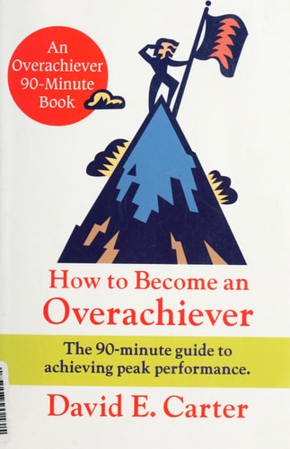 How to Become an Overachiever: The 90-Minute Guide to Achieving Peak Performance