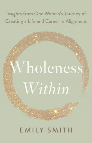 Wholeness Within: Insights from One Woman’s Journey of Creating a Life and Career in Alignment