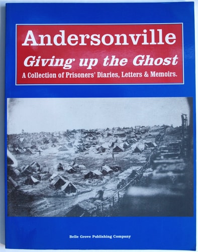 Andersonville Giving Up the Ghost: Diaries & Recollections of the Prisoners.