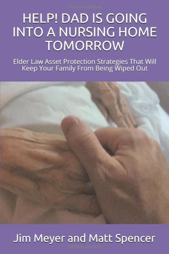 HELP! DAD IS GOING INTO A NURSING HOME TOMORROW: Elder Law Asset Protection Strategies That Will Keep Your Family From Being Wiped Out