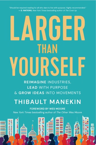 Larger Than Yourself: Reimagine Industries, Lead with Purpose & Grow Ideas into Movements