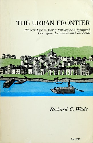 The Urban Frontier : Pioneer Life in Early Pittsburgh, Cincinnati, Lexington, Louisville, and St. Louis