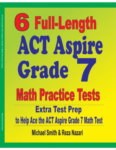 6 Full-Length ACT Aspire Grade 7 Math Practice Tests: Extra Test Prep to Help Ace the ACT Aspire Grade 7 Math Test