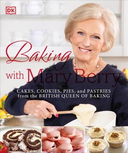 Baking with Mary Berry Cakes, Cookies, Pies, and Pastries from the British Queen of Baking