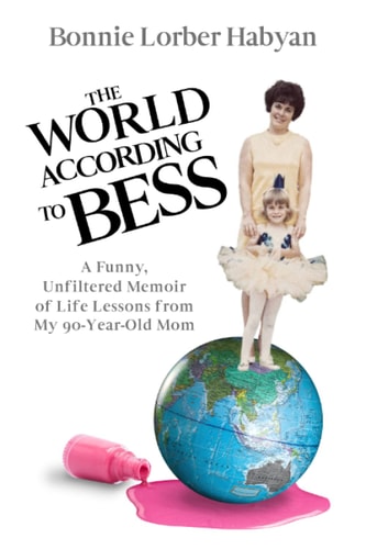 The World According to Bess: A Funny, Unfiltered Memoir of Life Lessons from My 90-Year-Old Mom