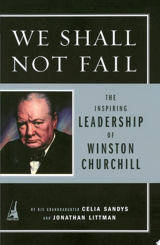We Shall Not Fail: The Inspiring Leadership of Winston Churchill