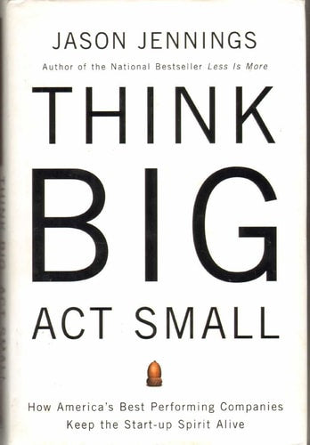 Think Big, Act Small: How America's Best Performing Companies Keep the Start-up Spirit Alive