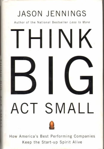 Think Big, Act Small: How America's Best Performing Companies Keep the Start-up Spirit Alive
