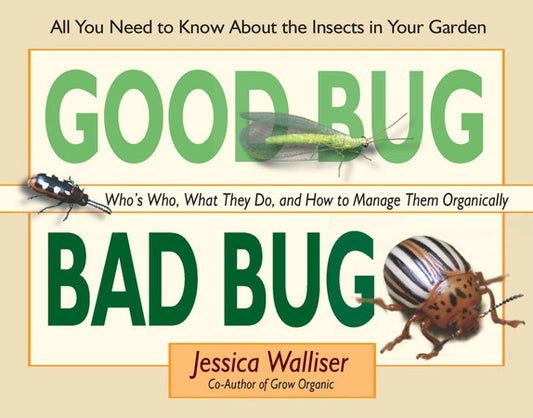 Good Bug Bad Bug Who's Who, What They Do, and How to Manage Them Organically (All You Need to Know about the Insects in Your Garden)