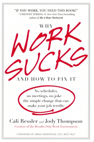 Why Work Sucks and How to Fix It: No Schedules, No Meetings, No Joke--the Simple Change That Can Make Your Job Terrific