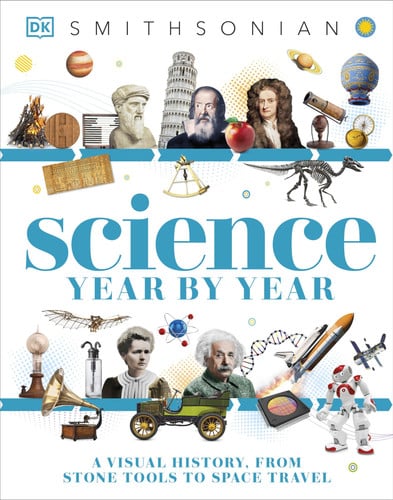 Science Year by Year A Visual History, From Stone Tools to Space Travel