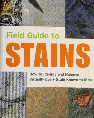 Field Guide to Stains How to Identify and Remove Virtually Every Stain Known to Man