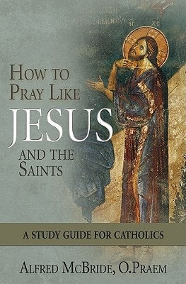 How to Pray Like Jesus and the Saints: A Study Guide for Catholics