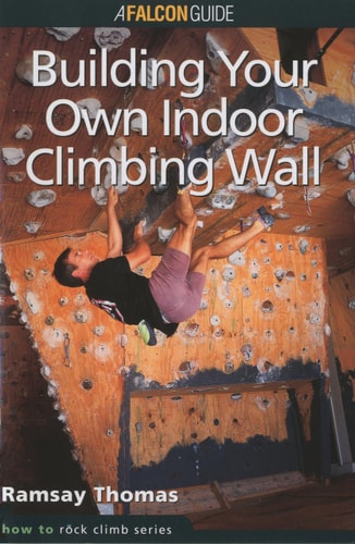 How to Climb™: Building Your Own Indoor Climbing Wall (How To Climb Series)