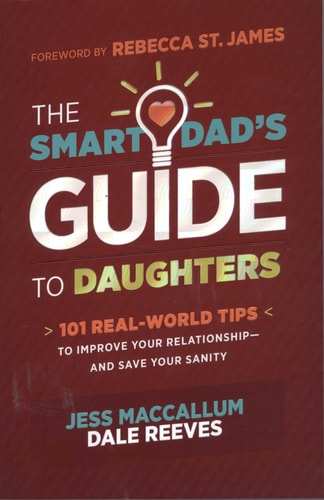 The Smart Dad's Guide to Daughters: 101 Real-World Tips to Improve Your Relationship?and Save Your Sanity