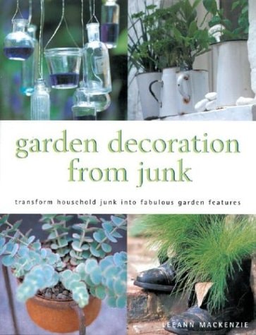 Garden Decoration From Junk: Transform Household Junk Into Fabulous Garden Features