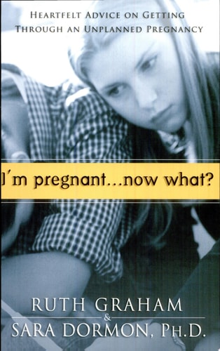 I'm Pregnant, Now What?: Heartfelt Advice on Getting Through An Unplanned Pregnancy