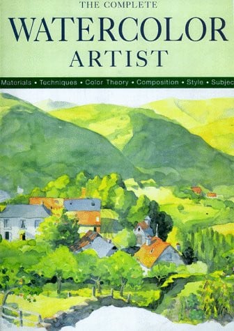 The Complete Watercolor Artist Materials, Techniques, Color Theory, Composition, Style, Subject