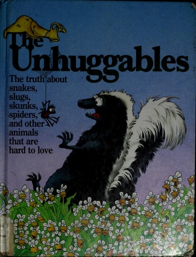 The Unhuggables: The Truth About Snakes, Slugs, Skunks, Spiders, and Other Animals That Are Hard to Love