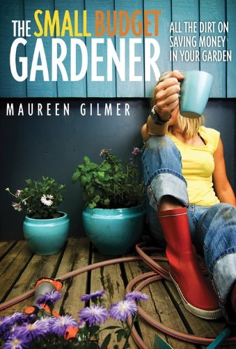 The Small Budget Gardener: All the Dirt on Saving Money in Your Garden