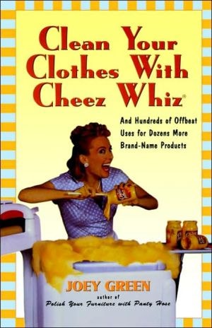 Clean Your Clothes with Cheez Whiz: And Hundreds of Offbeat Uses for Dozens More Brand-Name Products