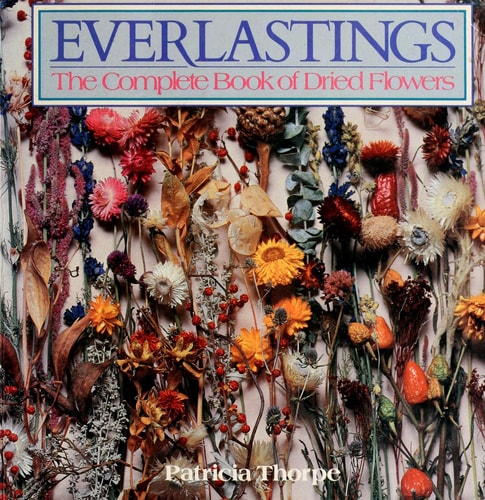 Everlastings: The Complete Book of Dried Flowers