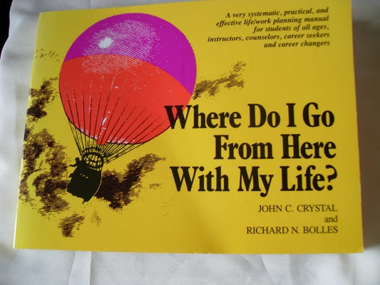 Where Do I Go from Here with My Life?: A Very Systematic, Practical, and Effective Life/Work Planning Manual for Students, Instructors, Counselors, Career Seekers and Career Changers