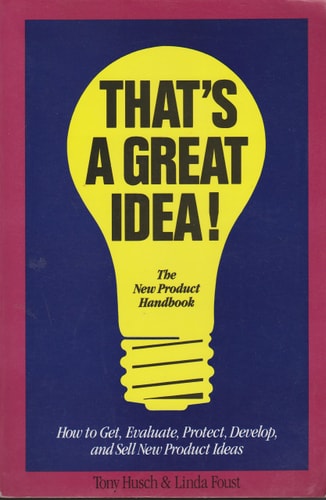 That's a Great Idea!: How to Get, Evaluate, Protect, Develope and Sell New Product Ideas