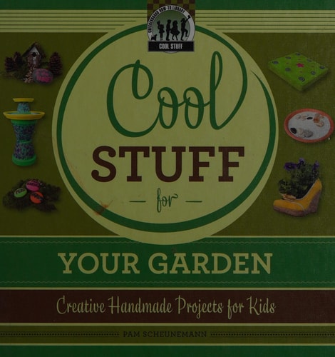 Cool Stuff for Your Garden: Creative Handmade Projects for Kids: Creative Handmade Projects for Kids